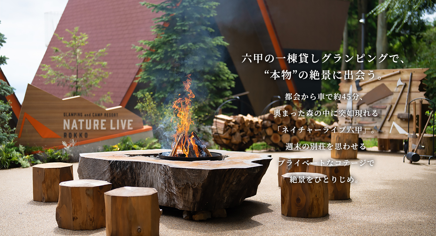 自然と共生し、食の歓びを知るグランピング　六甲山の山頂付近にひっそりと位置する、ネイチャーライブ六甲。ここは自然と遊び、寄り添い、還れる場所。大自然の優しさに触れながらすべてを解放する喜びと絶景を見下ろし本格アウトドア料理に舌鼓を打つ贅沢で心も身体も”自然とひとつになる”体験を。